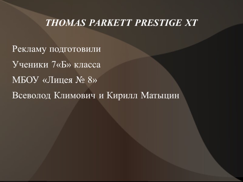 THOMAS PARKETT PRESTIGE XT Рекламу подготовили Ученики 7«Б» класса МБОУ «Лицея № 8» Всеволод